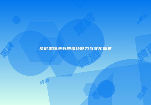 慕尼黑啤酒节的独特魅力与文化盛宴
