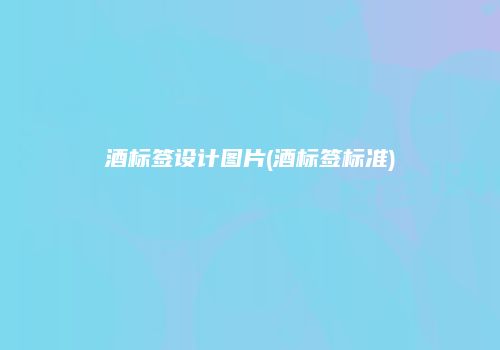 酒标签设计图片(酒标签标准)