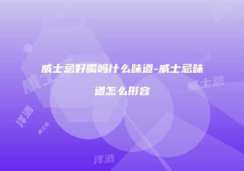 威士忌好喝吗什么味道-威士忌味道怎么形容