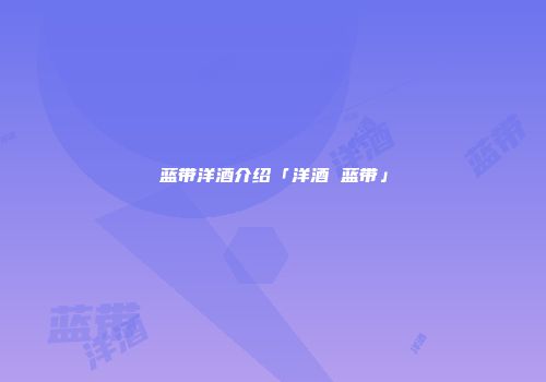 蓝带洋酒介绍「洋酒 蓝带」