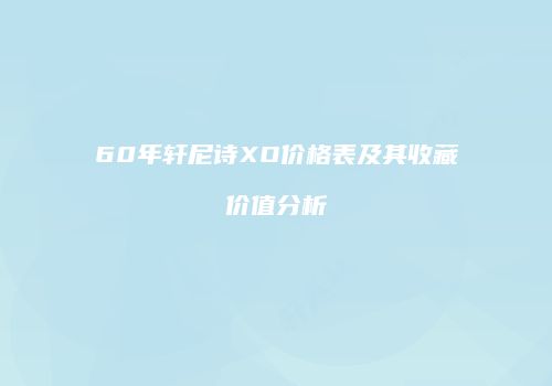 60年轩尼诗XO价格表及其收藏价值分析