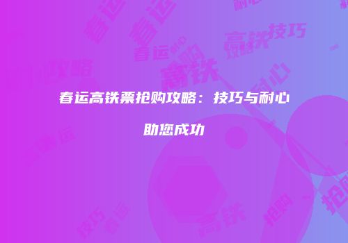 春运高铁票抢购攻略：技巧与耐心助您成功