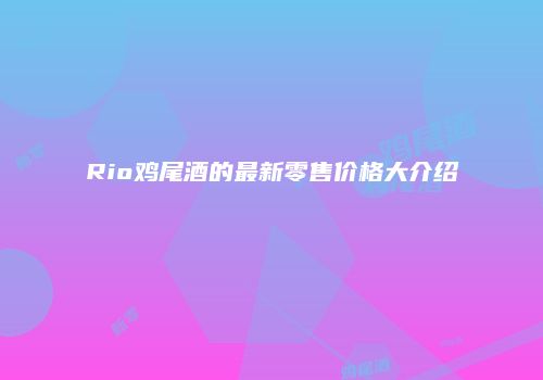 Rio鸡尾酒的最新零售价格大介绍