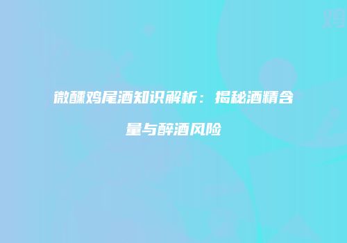 微醺鸡尾酒知识解析：揭秘酒精含量与醉酒风险
