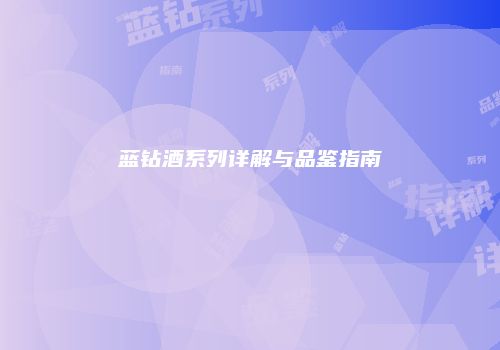蓝钻酒系列详解与品鉴指南
