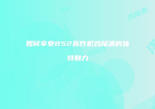 如何享受B52轰炸机鸡尾酒的独特魅力
