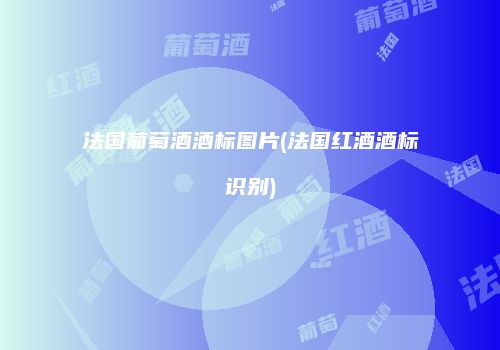 法国葡萄酒酒标图片(法国红酒酒标识别)