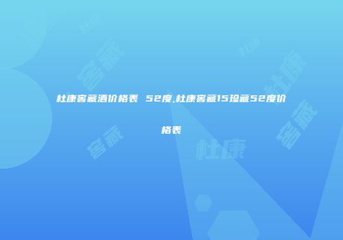 杜康窖藏酒价格表 52度,杜康窖藏15珍藏52度价格表