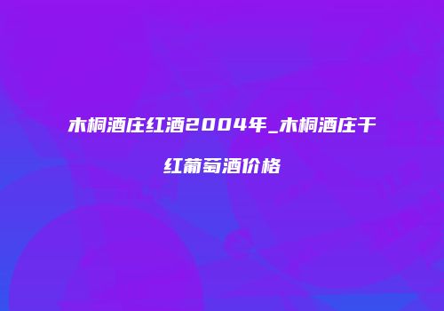 木桐酒庄红酒2004年_木桐酒庄干红葡萄酒价格