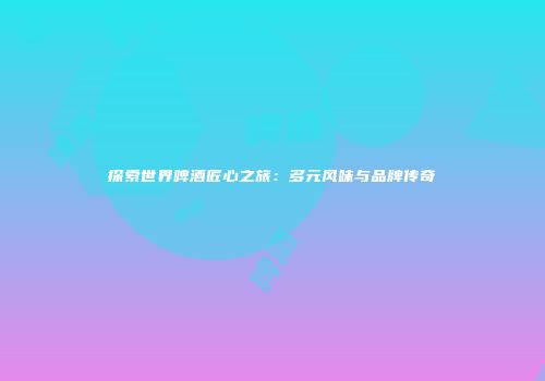 探索世界啤酒匠心之旅：多元风味与品牌传奇
