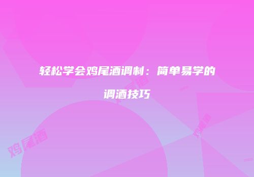 轻松学会鸡尾酒调制：简单易学的调酒技巧