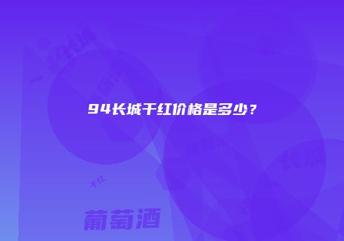 94长城干红价格是多少？