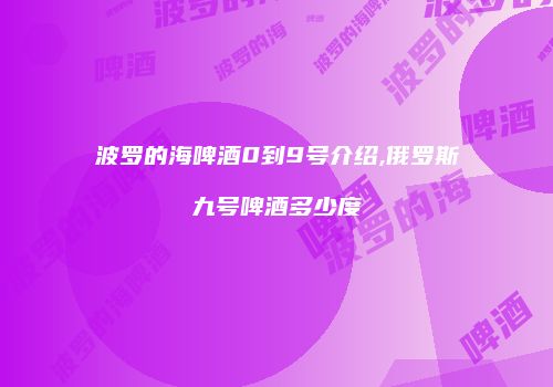 波罗的海啤酒0到9号介绍,俄罗斯九号啤酒多少度