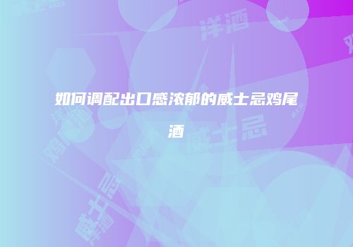 如何调配出口感浓郁的威士忌鸡尾酒