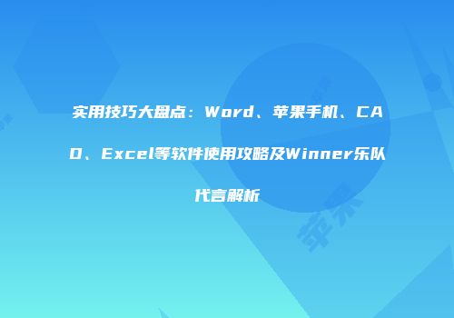 实用技巧大盘点：Word、苹果手机、CAD、Excel等软件使用攻略及Winner乐队代言解析