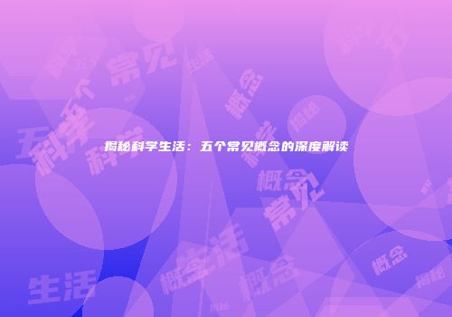 揭秘科学生活：五个常见概念的深度解读