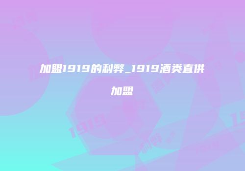 加盟1919的利弊_1919酒类直供加盟
