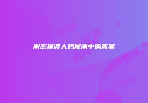 解密摆渡人鸡尾酒中的答案