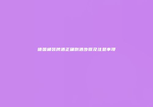 德国桶装啤酒正确倒酒步骤及注意事项