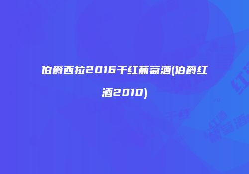 伯爵西拉2016干红葡萄酒(伯爵红酒2010)