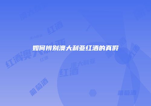 如何辨别澳大利亚红酒的真假