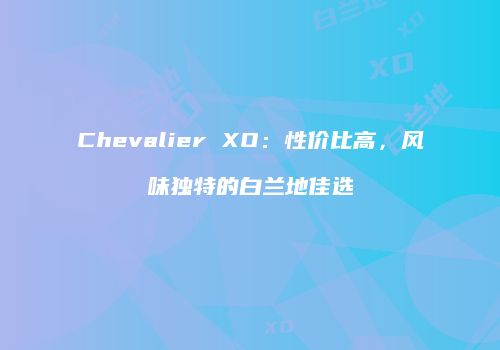 Chevalier XO：性价比高，风味独特的白兰地佳选