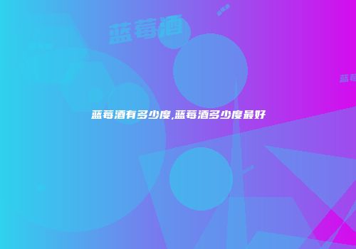 蓝莓酒有多少度,蓝莓酒多少度最好