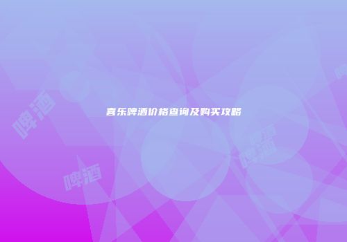 喜乐啤酒价格查询及购买攻略