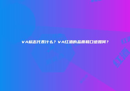 VA标志代表什么？VA红酒的品质和口感如何？