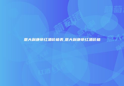 意大利康帝红酒价格表,意大利康帝红酒价格