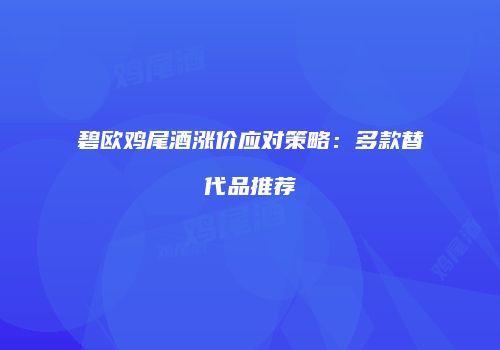 碧欧鸡尾酒涨价应对策略：多款替代品推荐