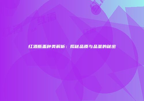 红酒瓶盖种类解析：揭秘品质与品鉴的秘密