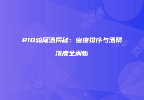 RIO鸡尾酒揭秘：密度排序与酒精浓度全解析