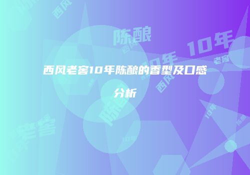 西风老窖10年陈酿的香型及口感分析