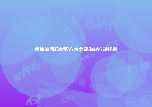 养生泡酒药材配方大全及泡制方法详解