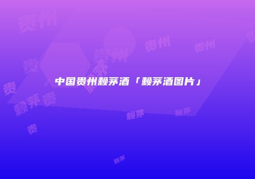 中国贵州赖茅酒「赖茅酒图片」