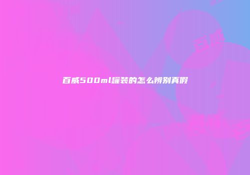 百威500ml罐装的怎么辨别真假