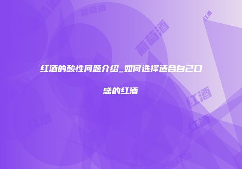 红酒的酸性问题介绍_如何选择适合自己口感的红酒