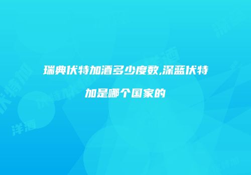 瑞典伏特加酒多少度数,深蓝伏特加是哪个国家的