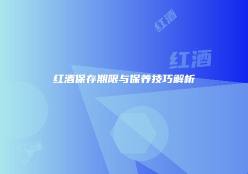红酒保存期限与保养技巧解析