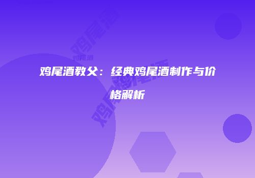 鸡尾酒教父：经典鸡尾酒制作与价格解析