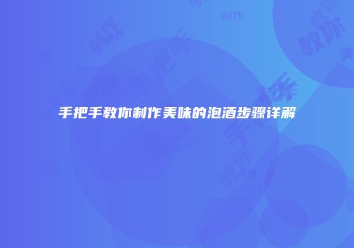 手把手教你制作美味的泡酒步骤详解
