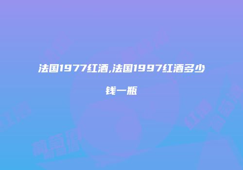 法国1977红酒,法国1997红酒多少钱一瓶