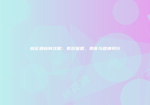 桃花酒自制攻略：美容保健，美丽与健康同行