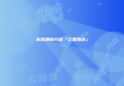 友谊酒业分店「公园路店」