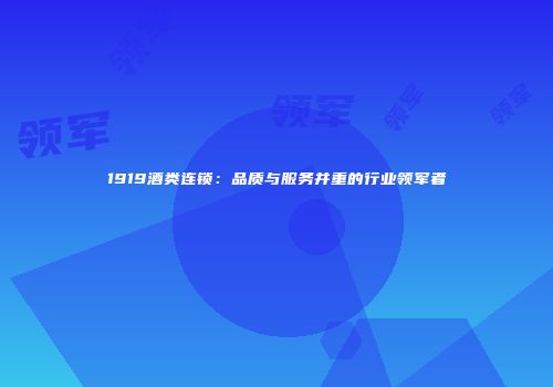 1919酒类连锁：品质与服务并重的行业领军者
