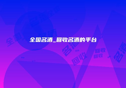 全国名酒_回收名酒的平台