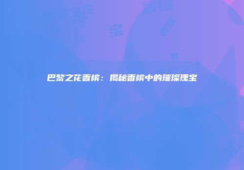巴黎之花香槟：揭秘香槟中的璀璨瑰宝
