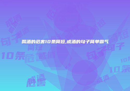 喝酒的危害10条简短,戒酒的句子简单霸气