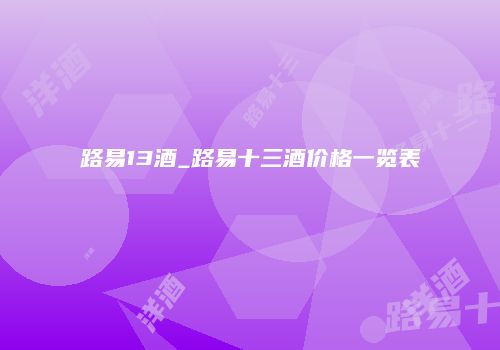 路易13酒_路易十三酒价格一览表